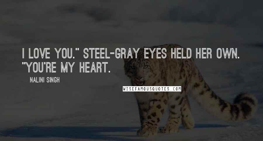 Nalini Singh Quotes: I love you." Steel-gray eyes held her own. "You're my heart.