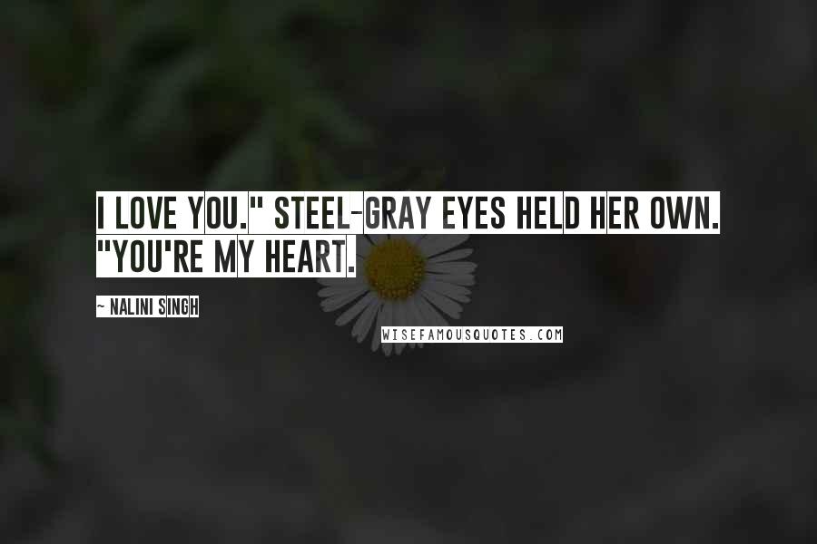 Nalini Singh Quotes: I love you." Steel-gray eyes held her own. "You're my heart.