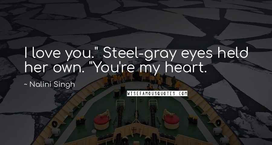 Nalini Singh Quotes: I love you." Steel-gray eyes held her own. "You're my heart.