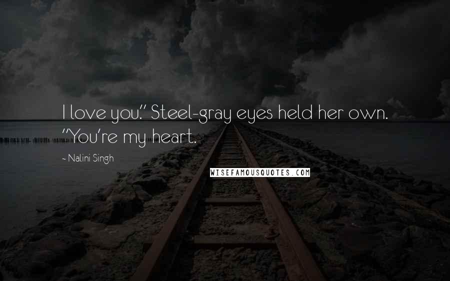 Nalini Singh Quotes: I love you." Steel-gray eyes held her own. "You're my heart.