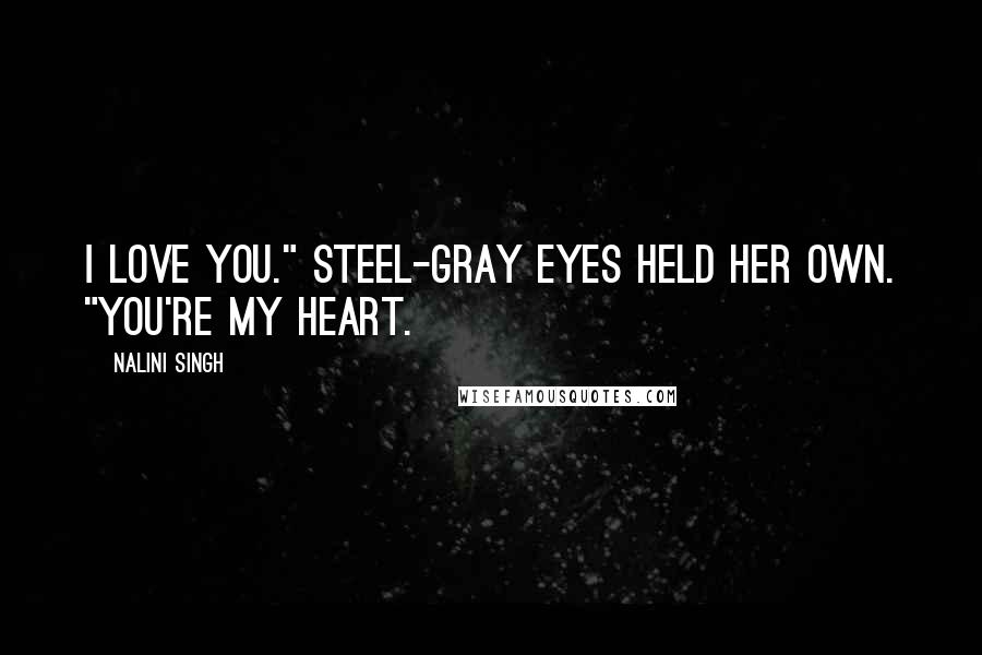 Nalini Singh Quotes: I love you." Steel-gray eyes held her own. "You're my heart.