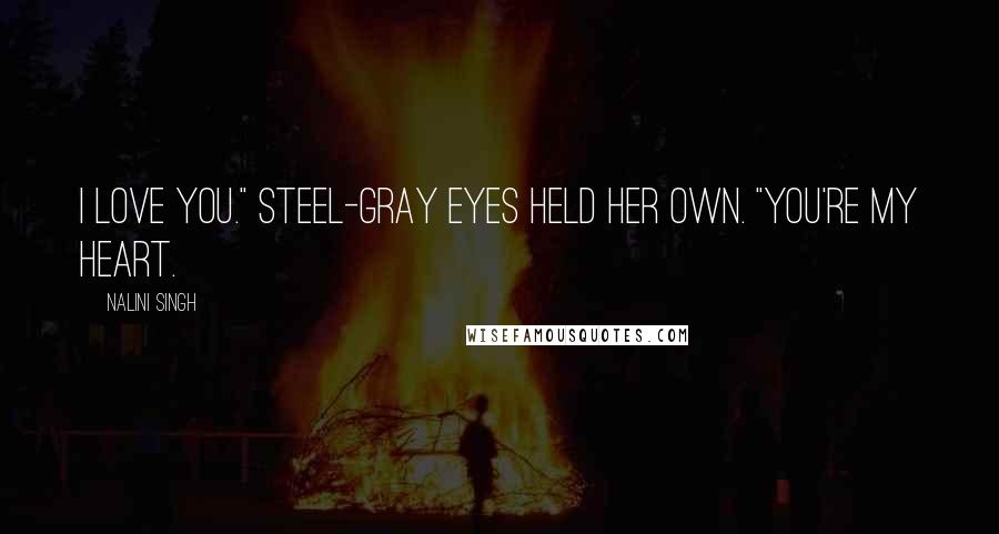Nalini Singh Quotes: I love you." Steel-gray eyes held her own. "You're my heart.