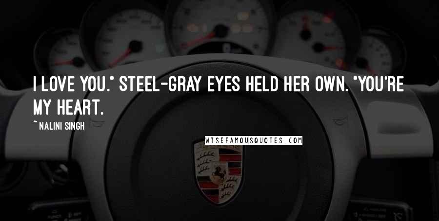 Nalini Singh Quotes: I love you." Steel-gray eyes held her own. "You're my heart.
