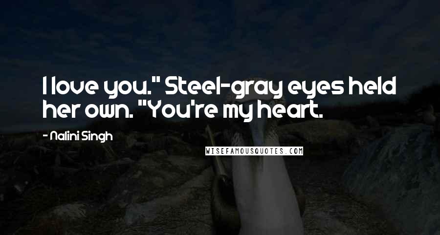 Nalini Singh Quotes: I love you." Steel-gray eyes held her own. "You're my heart.