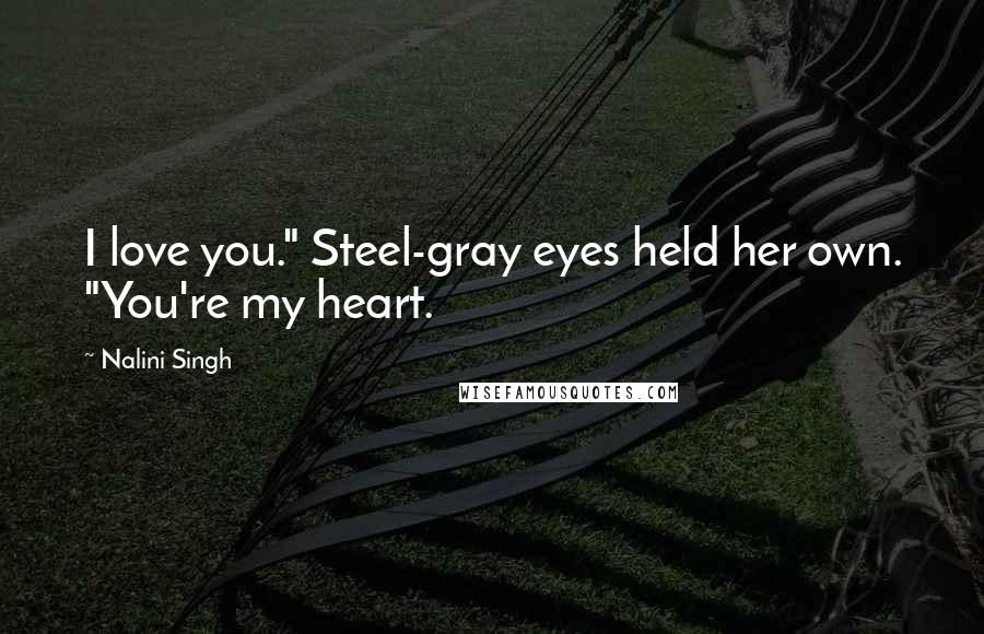 Nalini Singh Quotes: I love you." Steel-gray eyes held her own. "You're my heart.