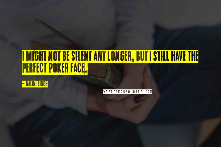 Nalini Singh Quotes: I might not be Silent any longer, but I still have the perfect poker face.