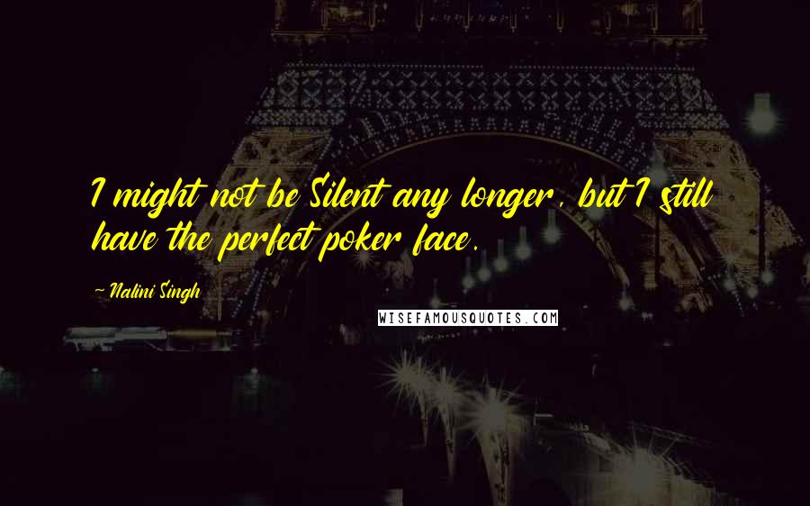 Nalini Singh Quotes: I might not be Silent any longer, but I still have the perfect poker face.