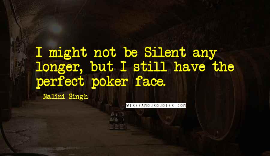 Nalini Singh Quotes: I might not be Silent any longer, but I still have the perfect poker face.