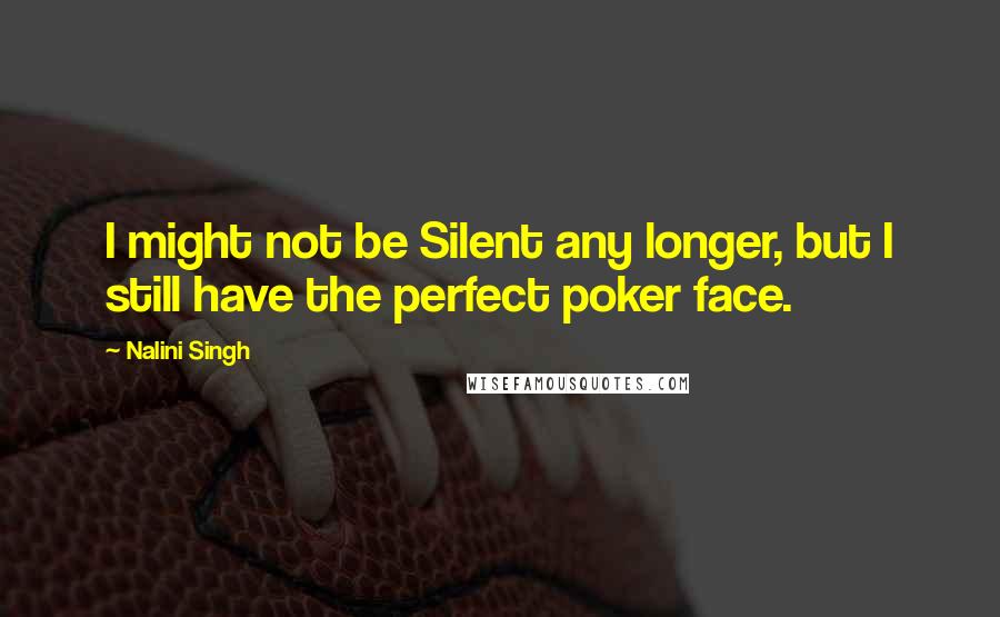 Nalini Singh Quotes: I might not be Silent any longer, but I still have the perfect poker face.