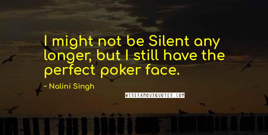 Nalini Singh Quotes: I might not be Silent any longer, but I still have the perfect poker face.