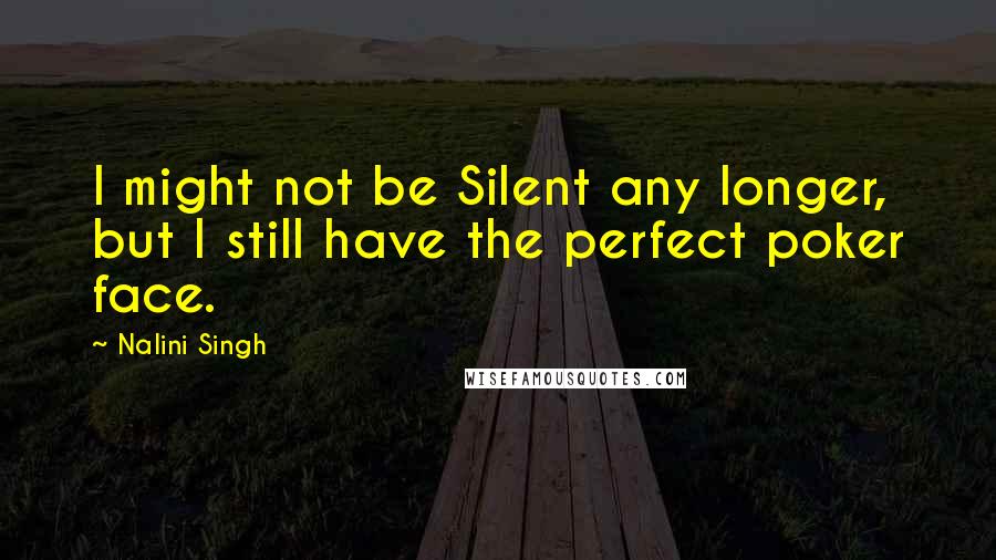 Nalini Singh Quotes: I might not be Silent any longer, but I still have the perfect poker face.