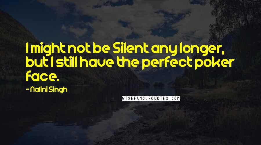 Nalini Singh Quotes: I might not be Silent any longer, but I still have the perfect poker face.