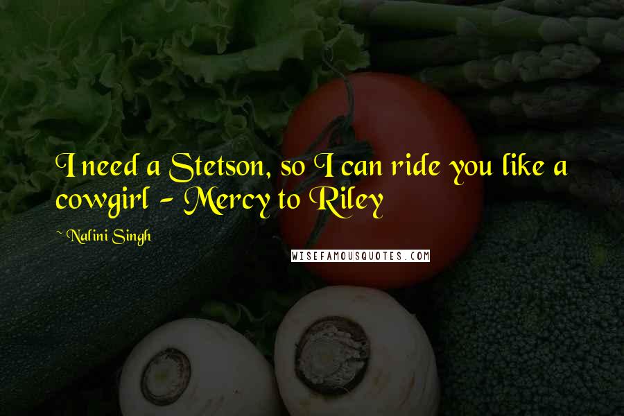 Nalini Singh Quotes: I need a Stetson, so I can ride you like a cowgirl - Mercy to Riley