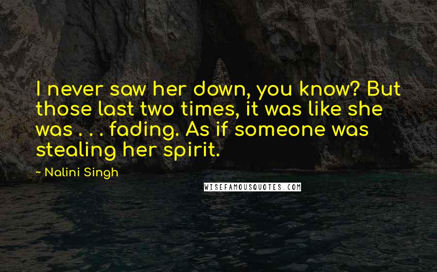 Nalini Singh Quotes: I never saw her down, you know? But those last two times, it was like she was . . . fading. As if someone was stealing her spirit.