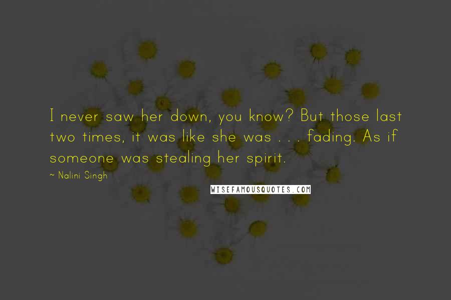 Nalini Singh Quotes: I never saw her down, you know? But those last two times, it was like she was . . . fading. As if someone was stealing her spirit.