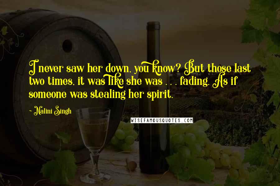 Nalini Singh Quotes: I never saw her down, you know? But those last two times, it was like she was . . . fading. As if someone was stealing her spirit.