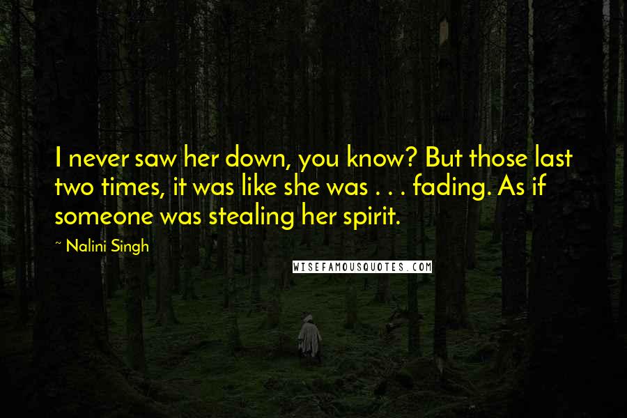 Nalini Singh Quotes: I never saw her down, you know? But those last two times, it was like she was . . . fading. As if someone was stealing her spirit.