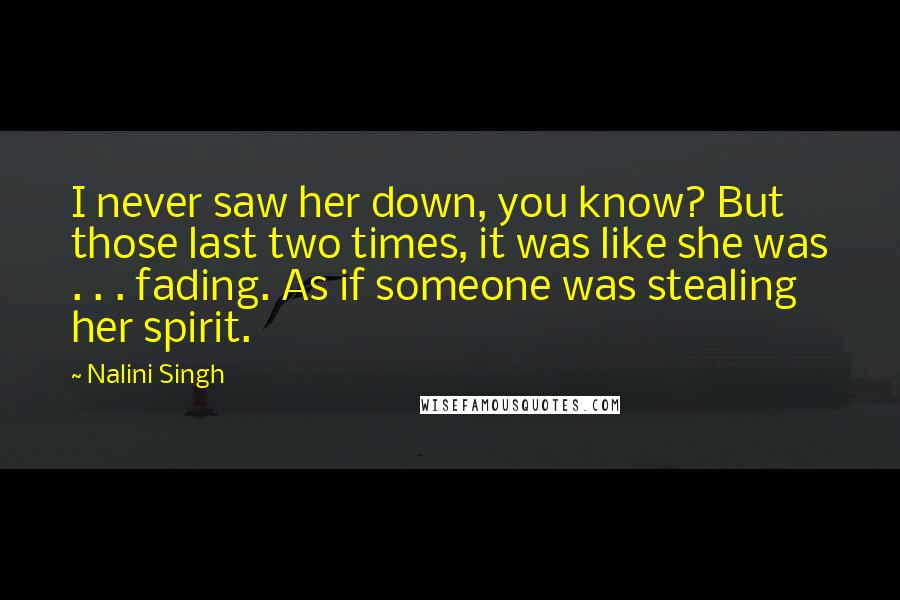 Nalini Singh Quotes: I never saw her down, you know? But those last two times, it was like she was . . . fading. As if someone was stealing her spirit.