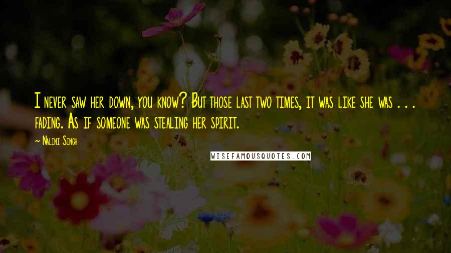 Nalini Singh Quotes: I never saw her down, you know? But those last two times, it was like she was . . . fading. As if someone was stealing her spirit.