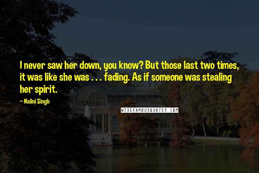 Nalini Singh Quotes: I never saw her down, you know? But those last two times, it was like she was . . . fading. As if someone was stealing her spirit.