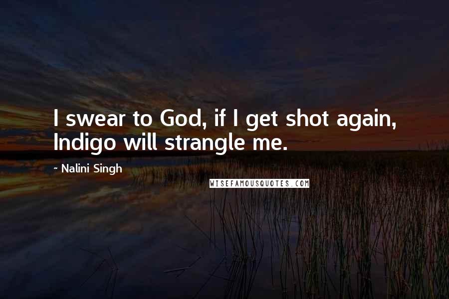 Nalini Singh Quotes: I swear to God, if I get shot again, Indigo will strangle me.
