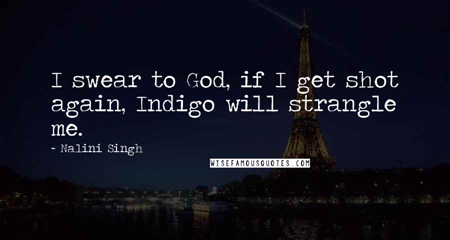 Nalini Singh Quotes: I swear to God, if I get shot again, Indigo will strangle me.