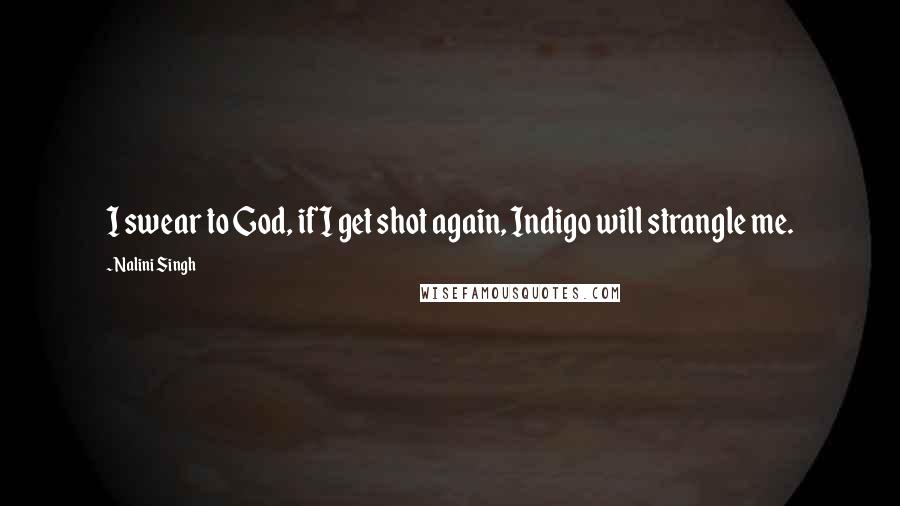 Nalini Singh Quotes: I swear to God, if I get shot again, Indigo will strangle me.