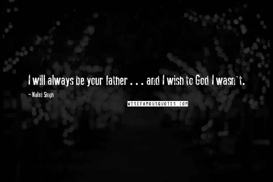 Nalini Singh Quotes: I will always be your father . . . and I wish to God I wasn't.
