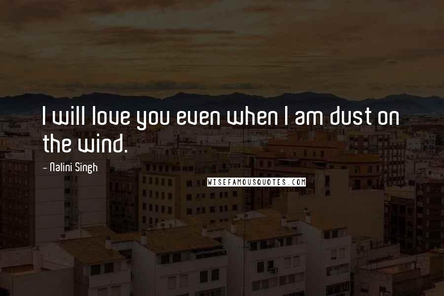 Nalini Singh Quotes: I will love you even when I am dust on the wind.