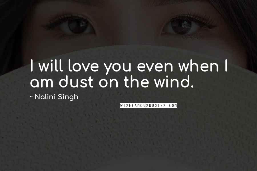 Nalini Singh Quotes: I will love you even when I am dust on the wind.