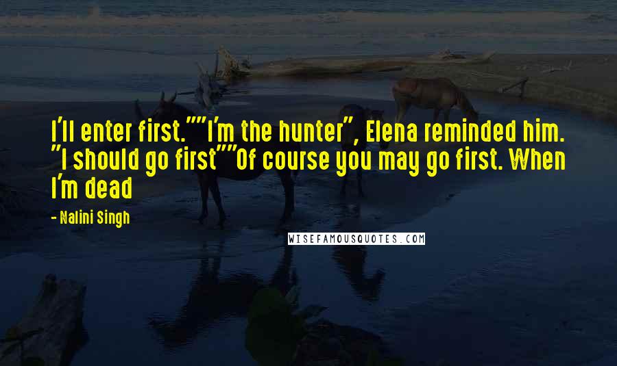 Nalini Singh Quotes: I'll enter first.""I'm the hunter", Elena reminded him. "I should go first""Of course you may go first. When I'm dead