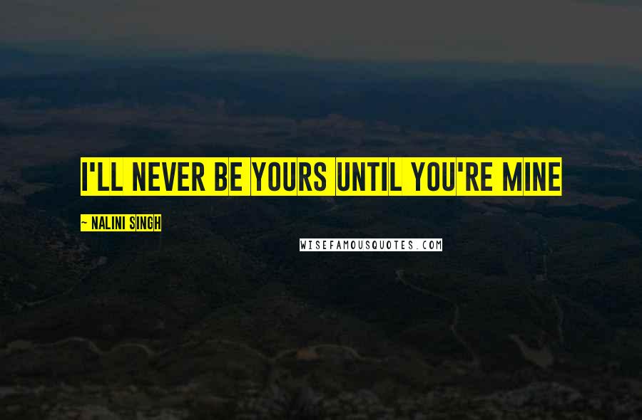 Nalini Singh Quotes: I'll never be yours until you're mine