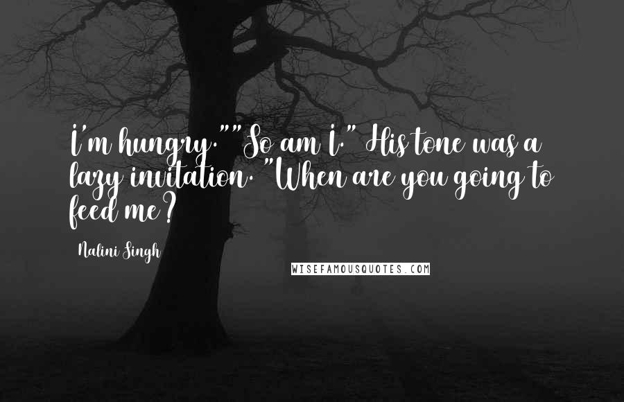 Nalini Singh Quotes: I'm hungry.""So am I." His tone was a lazy invitation. "When are you going to feed me?