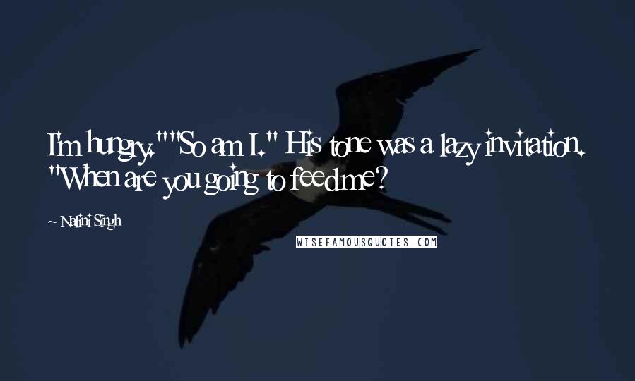 Nalini Singh Quotes: I'm hungry.""So am I." His tone was a lazy invitation. "When are you going to feed me?