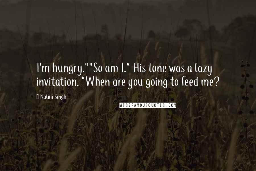 Nalini Singh Quotes: I'm hungry.""So am I." His tone was a lazy invitation. "When are you going to feed me?