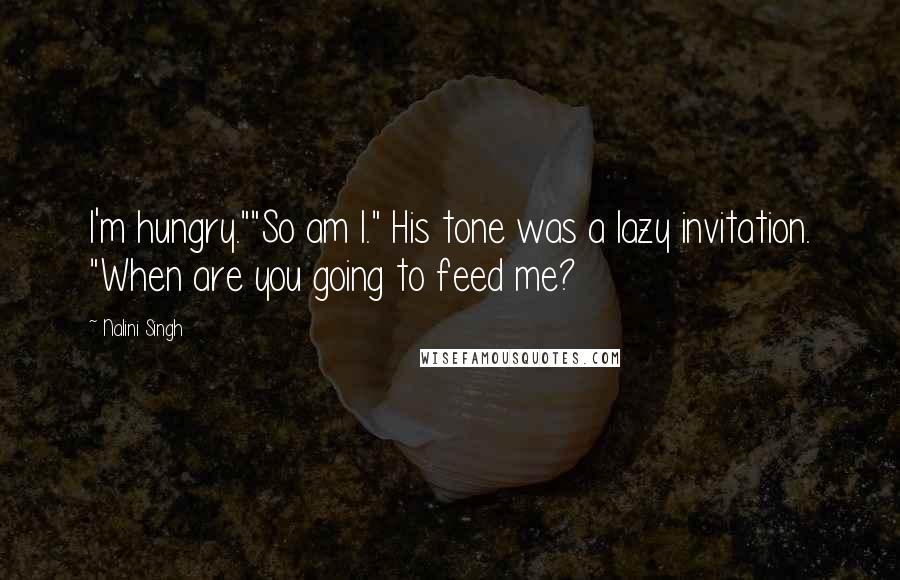 Nalini Singh Quotes: I'm hungry.""So am I." His tone was a lazy invitation. "When are you going to feed me?