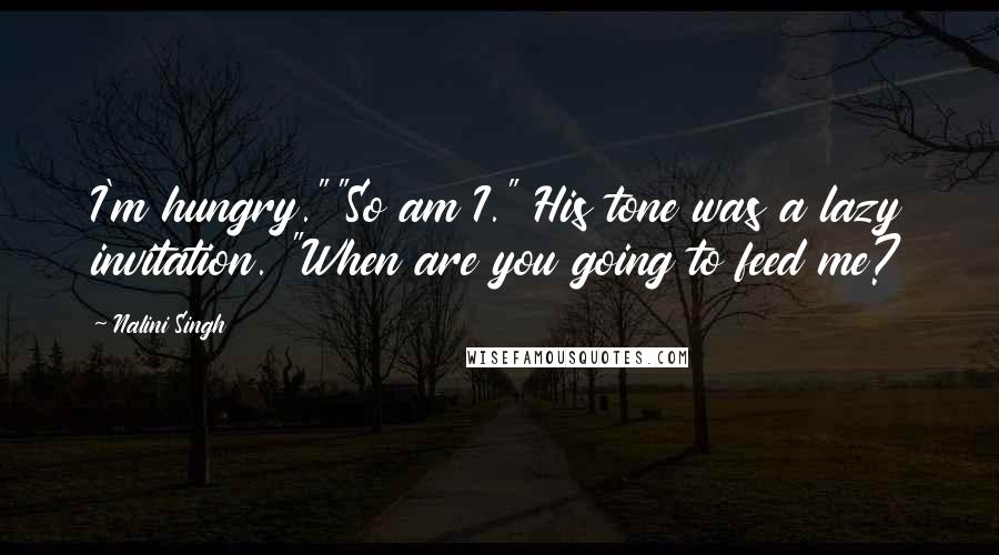 Nalini Singh Quotes: I'm hungry.""So am I." His tone was a lazy invitation. "When are you going to feed me?