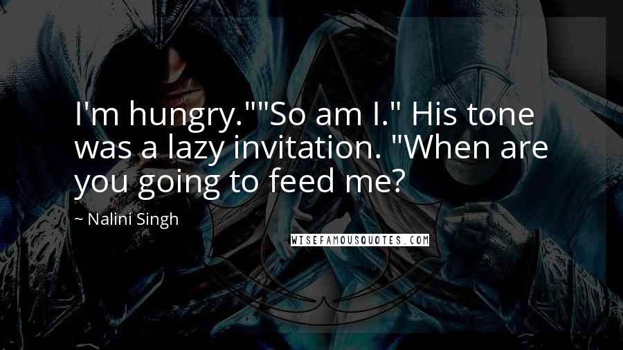 Nalini Singh Quotes: I'm hungry.""So am I." His tone was a lazy invitation. "When are you going to feed me?