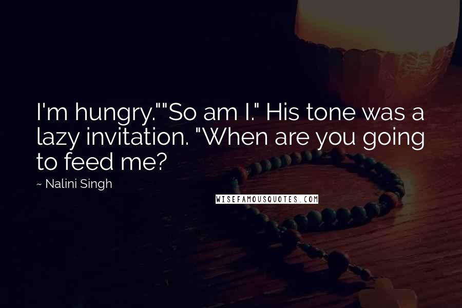 Nalini Singh Quotes: I'm hungry.""So am I." His tone was a lazy invitation. "When are you going to feed me?