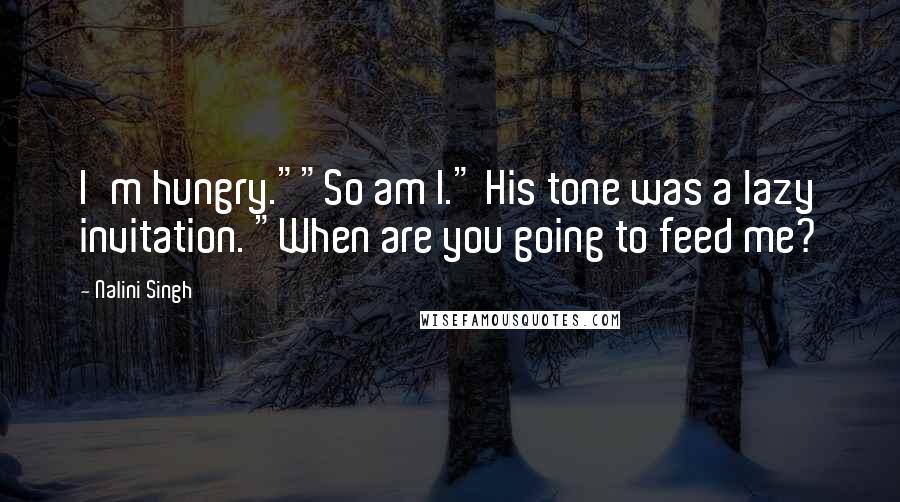 Nalini Singh Quotes: I'm hungry.""So am I." His tone was a lazy invitation. "When are you going to feed me?