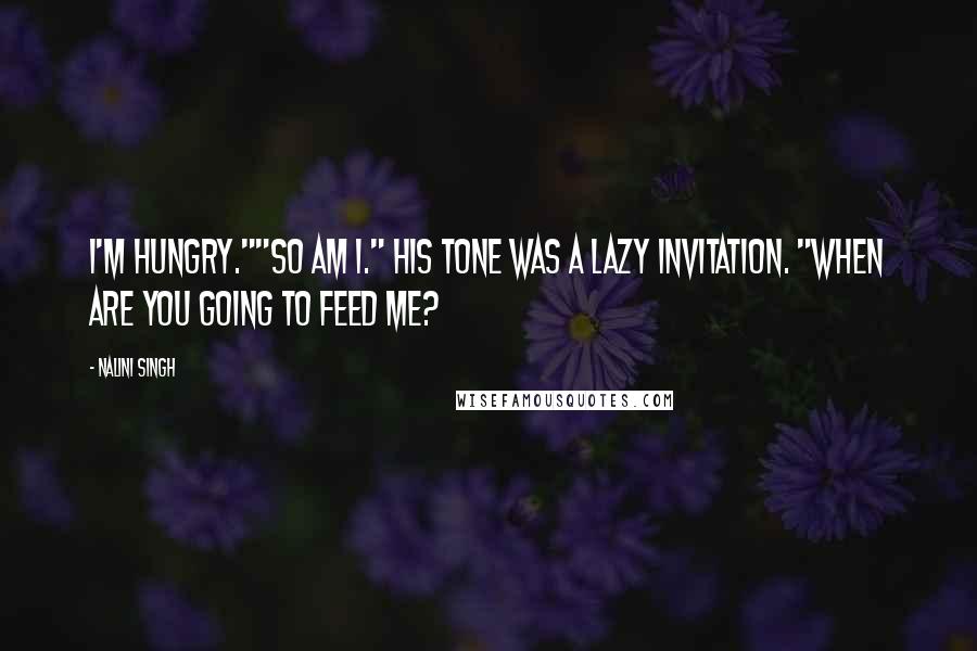 Nalini Singh Quotes: I'm hungry.""So am I." His tone was a lazy invitation. "When are you going to feed me?