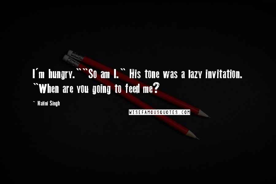 Nalini Singh Quotes: I'm hungry.""So am I." His tone was a lazy invitation. "When are you going to feed me?