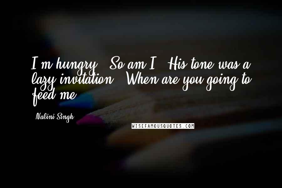 Nalini Singh Quotes: I'm hungry.""So am I." His tone was a lazy invitation. "When are you going to feed me?