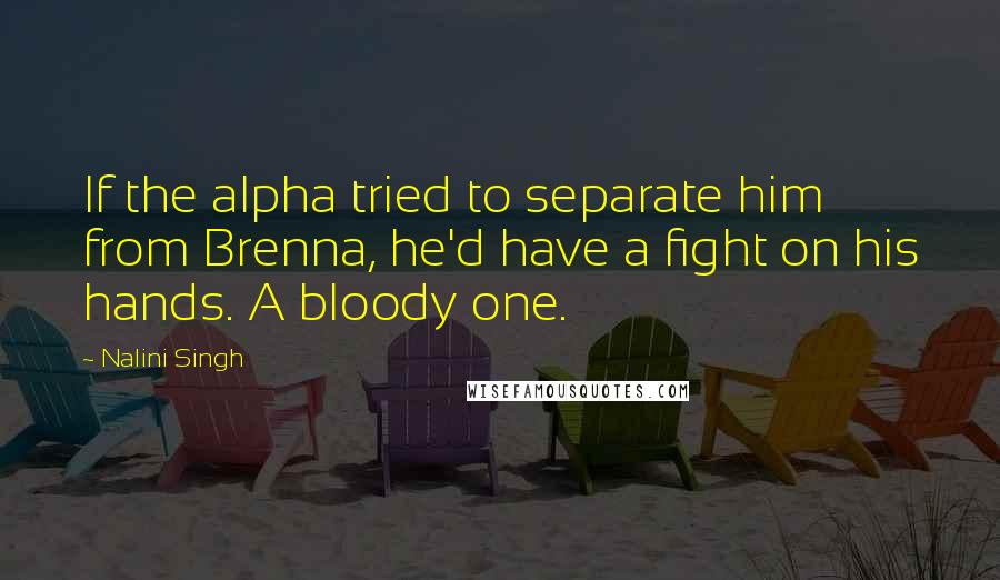 Nalini Singh Quotes: If the alpha tried to separate him from Brenna, he'd have a fight on his hands. A bloody one.