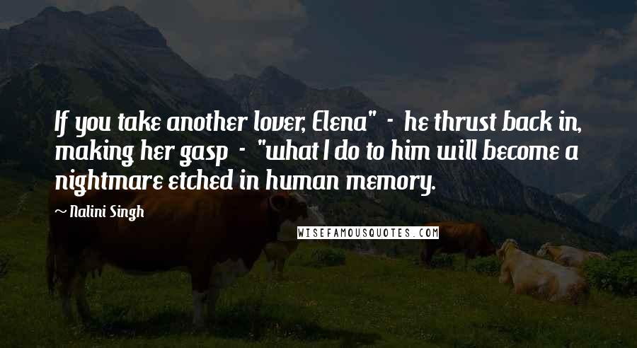 Nalini Singh Quotes: If you take another lover, Elena" - he thrust back in, making her gasp - "what I do to him will become a nightmare etched in human memory.