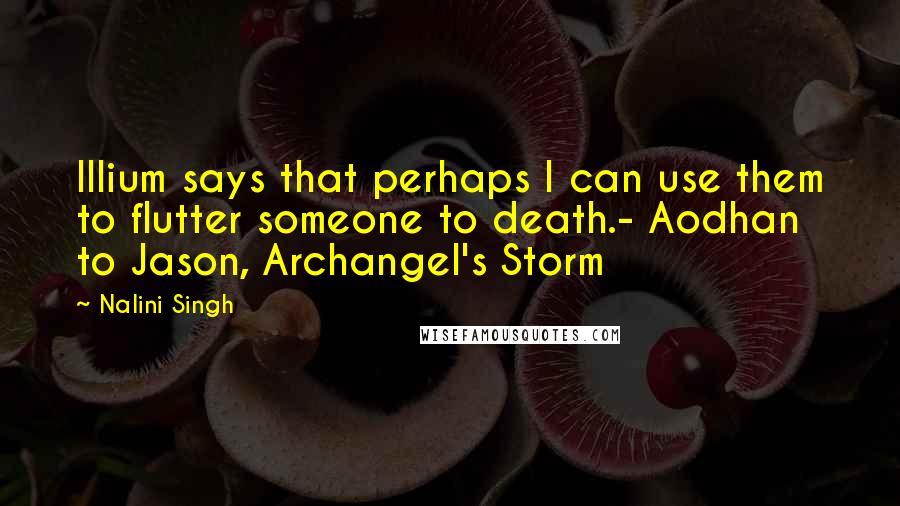 Nalini Singh Quotes: Illium says that perhaps I can use them to flutter someone to death.- Aodhan to Jason, Archangel's Storm