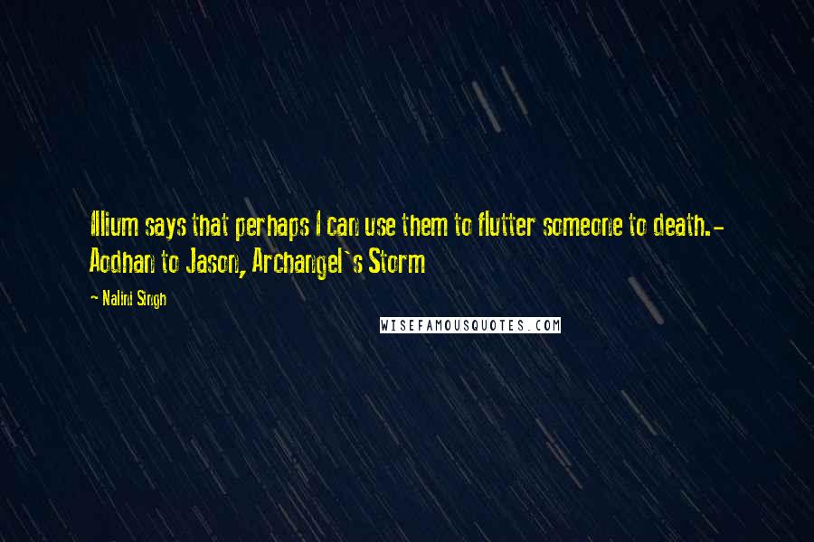 Nalini Singh Quotes: Illium says that perhaps I can use them to flutter someone to death.- Aodhan to Jason, Archangel's Storm
