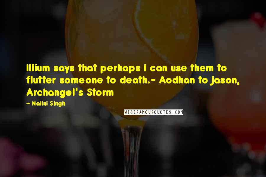 Nalini Singh Quotes: Illium says that perhaps I can use them to flutter someone to death.- Aodhan to Jason, Archangel's Storm