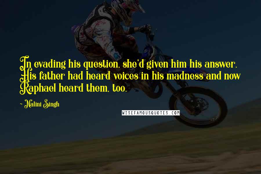 Nalini Singh Quotes: In evading his question, she'd given him his answer. His father had heard voices in his madness and now Raphael heard them, too.