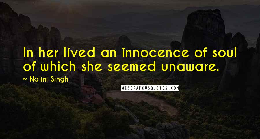 Nalini Singh Quotes: In her lived an innocence of soul of which she seemed unaware.